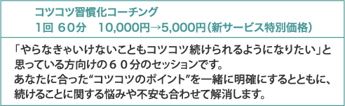 コツコツ習慣化コーチング 1回 60分 10,000円→5,000円（新サービス特別価格）